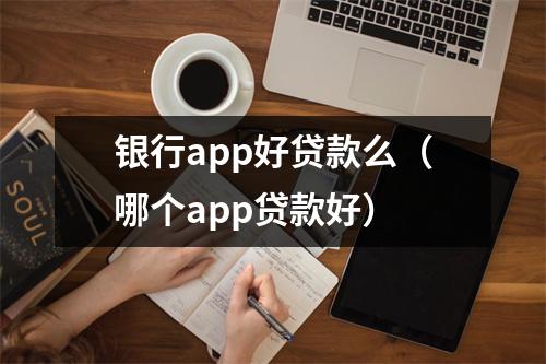 银行app好贷款么（哪个app贷款好）