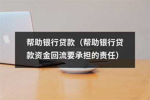 帮助银行贷款（帮助银行贷款资金回流要承担的责任）