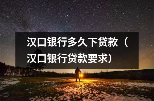 汉口银行多久下贷款（汉口银行贷款要求）