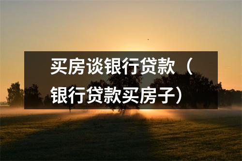 买房谈银行贷款（银行贷款买房子）