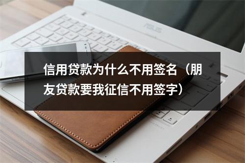 信用贷款为什么不用签名（朋友贷款要我征信不用签字）