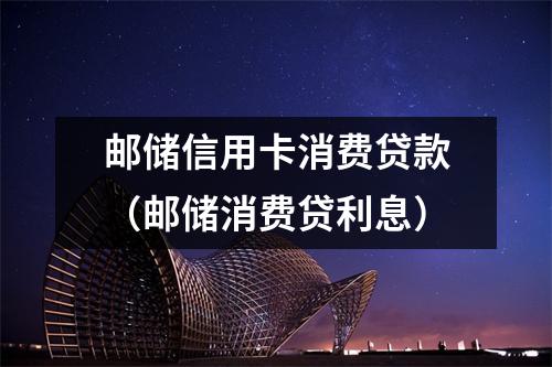 邮储信用卡消费贷款（邮储消费贷利息）