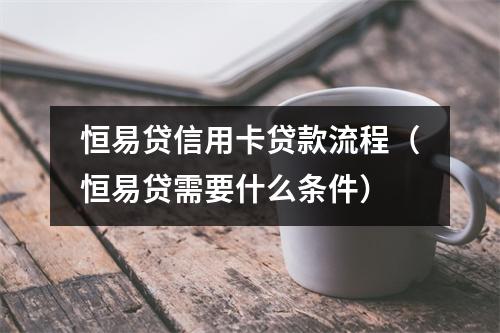 恒易贷信用卡贷款流程（恒易贷需要什么条件）