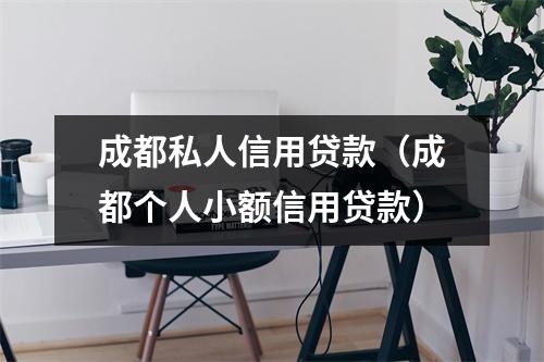 成都私人信用贷款(成都个人小额信用贷款)