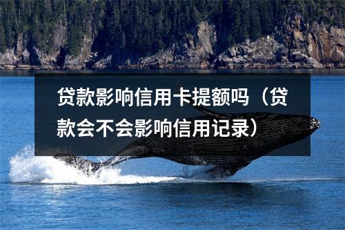 贷款影响信用卡提额吗（贷款会不会影响信用记录）
