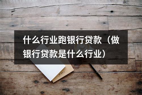 什么行业跑银行贷款(做银行贷款是什么行业)