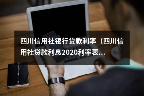 四川信用社银行贷款利率（四川信用社贷款利息2020利率表）
