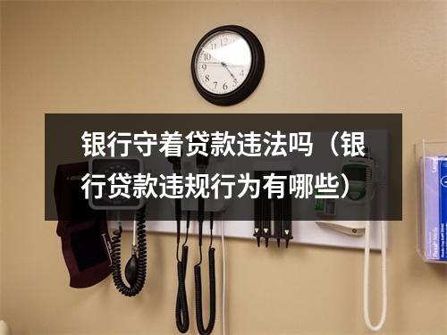 银行守着贷款违法吗（银行贷款违规行为有哪些）