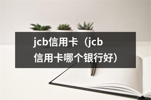 jcb信用卡（jcb信用卡哪个银行好）