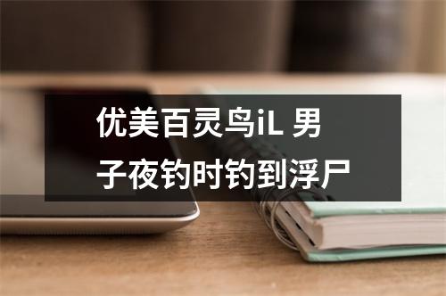 优美百灵鸟iL 男子夜钓时钓到浮尸