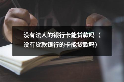 没有法人的银行卡能贷款吗（没有贷款银行的卡能贷款吗）