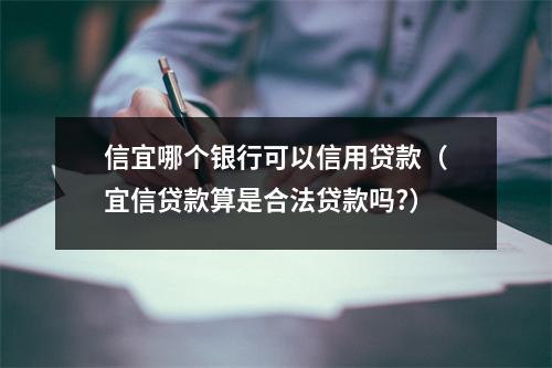 信宜哪个银行可以信用贷款（宜信贷款算是合法贷款吗?）