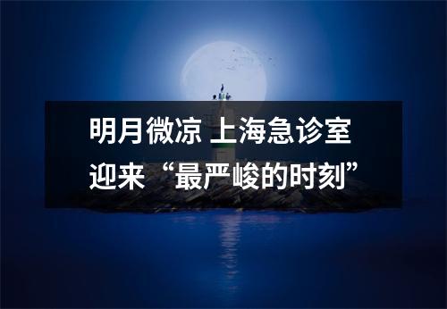 明月微凉 上海急诊室迎来“最严峻的时刻”