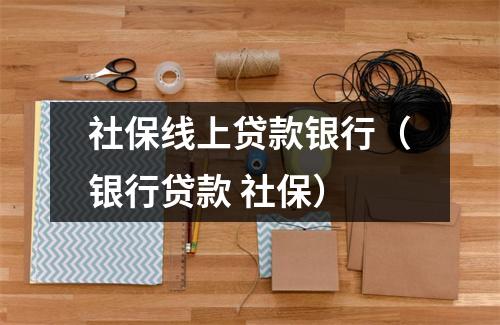 社保线上贷款银行（银行贷款 社保）