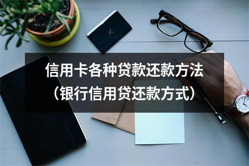 信用卡各种贷款还款方法（银行信用贷还款方式）