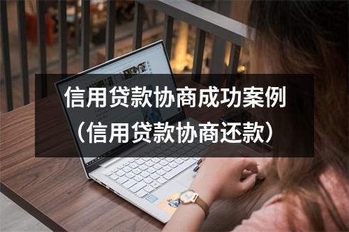 信用贷款协商成功案例(信用贷款协商还款)