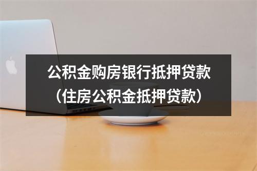 公积金购房银行抵押贷款（住房公积金抵押贷款）