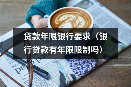 贷款年限银行要求（银行贷款有年限限制吗）