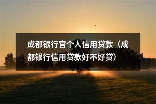 成都银行官个人信用贷款(成都银行信用贷款好不好贷)