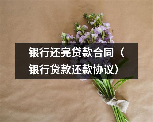 银行还完贷款合同（银行贷款还款协议）