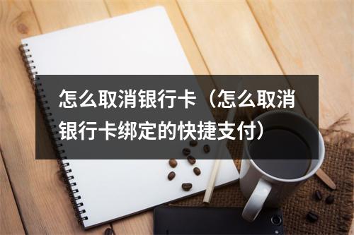 怎么取消银行卡（怎么取消银行卡绑定的快捷支付）