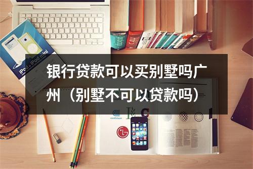 银行贷款可以买别墅吗广州（别墅不可以贷款吗）