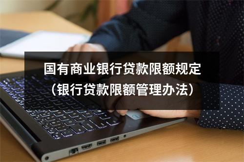 国有商业银行贷款限额规定（银行贷款限额管理办法）