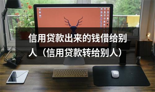 信用贷款出来的钱借给别人（信用贷款转给别人）