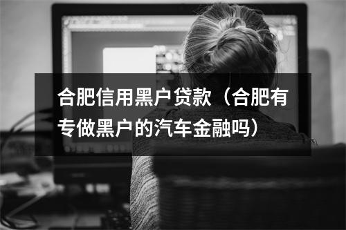 合肥信用黑户贷款（合肥有专做黑户的汽车金融吗）