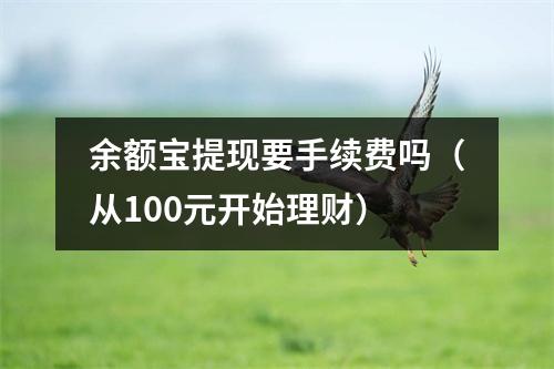 余额宝提现要手续费吗（从100元开始理财）