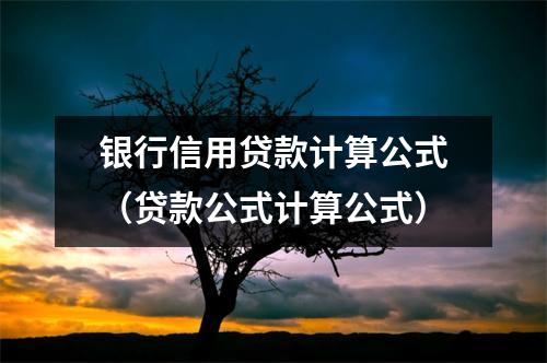 银行信用贷款计算公式（贷款公式计算公式）