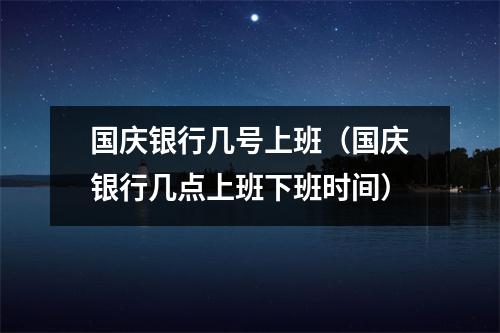 国庆银行几号上班（国庆银行几点上班下班时间）