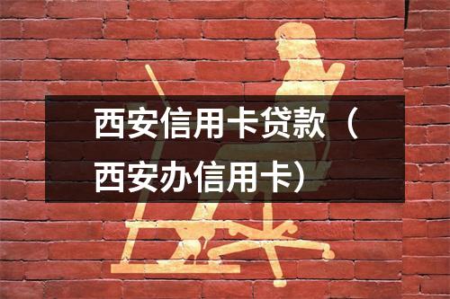 西安信用卡贷款（西安办信用卡）