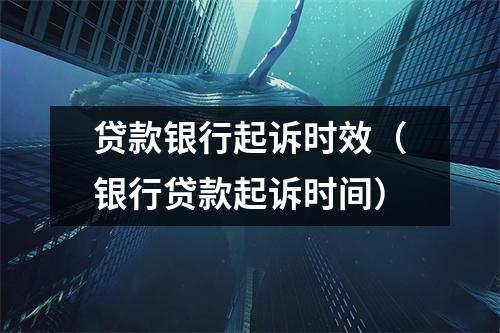贷款银行起诉时效（银行贷款起诉时间）