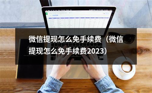 微信提现怎么免手续费（微信提现怎么免手续费2023）