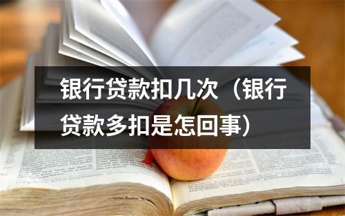 银行贷款扣几次（银行贷款多扣是怎回事）