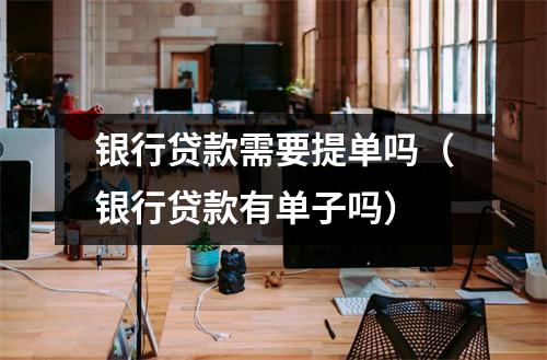 银行贷款需要提单吗（银行贷款有单子吗）