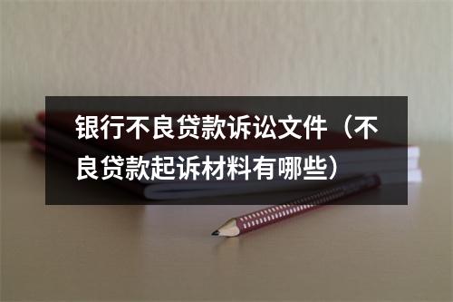 银行不良贷款诉讼文件（不良贷款起诉材料有哪些）
