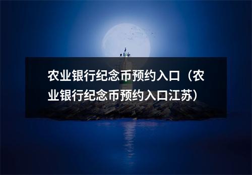 农业银行纪念币预约入口（农业银行纪念币预约入口江苏）