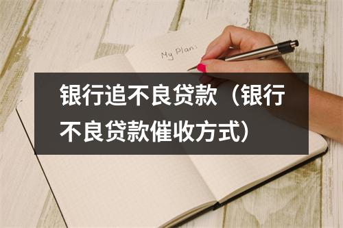 银行追不良贷款（银行不良贷款催收方式）