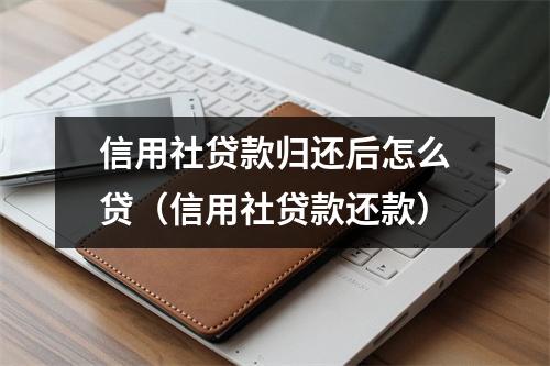 信用社贷款归还后怎么贷（信用社贷款还款）