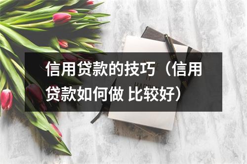 信用贷款的技巧（信用贷款如何做 比较好）