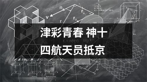 津彩青春 神十四航天员抵京