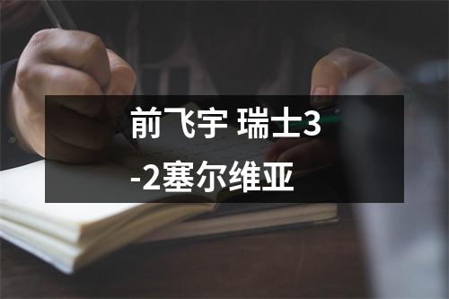 前飞宇 瑞士3-2塞尔维亚