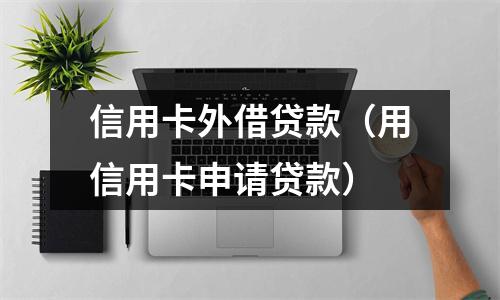 信用卡外借贷款（用信用卡申请贷款）