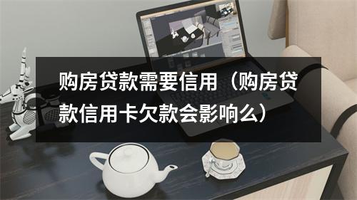 购房贷款需要信用(购房贷款信用卡欠款会影响么)