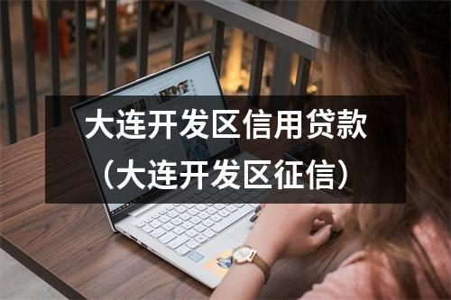 大连开发区信用贷款（大连开发区征信）