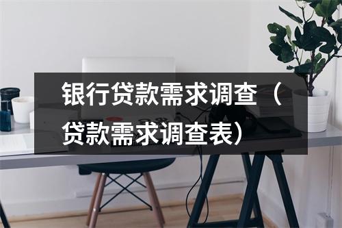 银行贷款需求调查（贷款需求调查表）