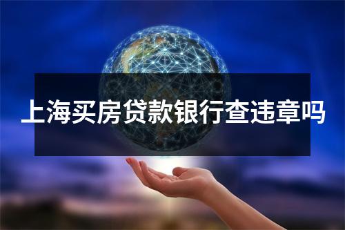 上海买房贷款银行查违章吗