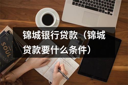 锦城银行贷款（锦城贷款要什么条件）
